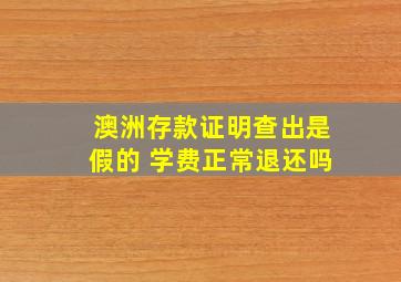 澳洲存款证明查出是假的 学费正常退还吗